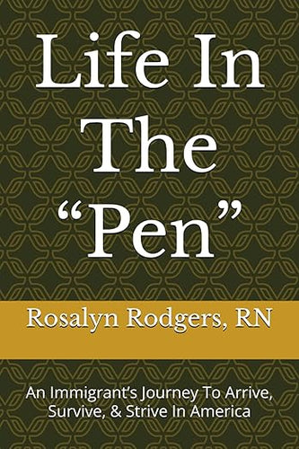 Life In The “Pen”: An Immigrant’s Journey To Arrive, Survive, & Strive In America